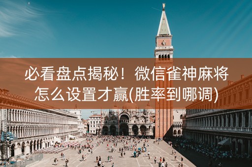 必看盘点揭秘！微信雀神麻将怎么设置才赢(胜率到哪调)
