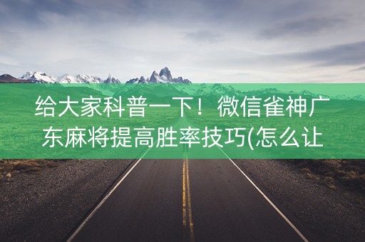 给大家科普一下！微信雀神广东麻将提高胜率技巧(怎么让系统发好牌)