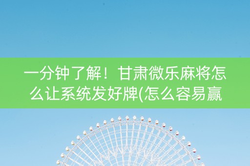 一分钟了解！甘肃微乐麻将怎么让系统发好牌(怎么容易赢)
