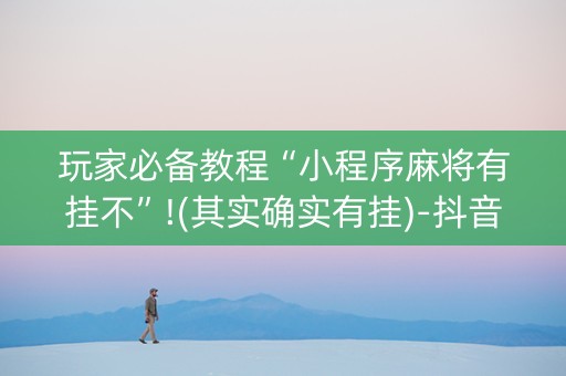 玩家必备教程“小程序麻将有挂不”!(其实确实有挂)-抖音