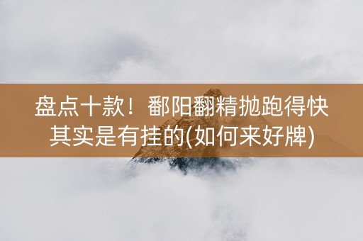盘点十款！鄱阳翻精抛跑得快其实是有挂的(如何来好牌)