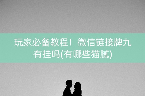 玩家必备教程！微信链接牌九有挂吗(有哪些猫腻)