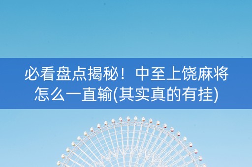 必看盘点揭秘！中至上饶麻将怎么一直输(其实真的有挂)