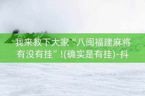 我来教下大家“八闽福建麻将有没有挂”!(确实是有挂)-抖音
