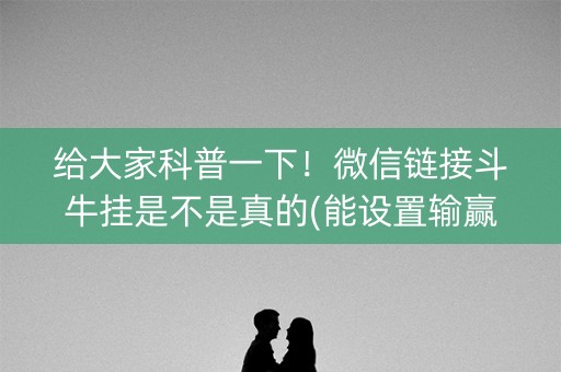 给大家科普一下！微信链接斗牛挂是不是真的(能设置输赢吗)