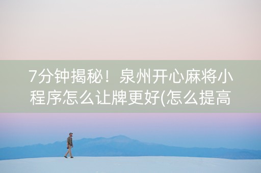 7分钟揭秘！泉州开心麻将小程序怎么让牌更好(怎么提高好牌几率)