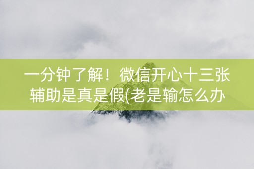 一分钟了解！微信开心十三张辅助是真是假(老是输怎么办)