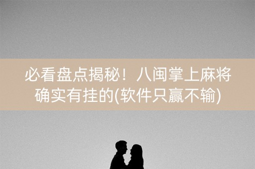 必看盘点揭秘！八闽掌上麻将确实有挂的(软件只赢不输)