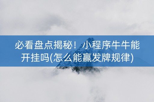 必看盘点揭秘！小程序牛牛能开挂吗(怎么能赢发牌规律)