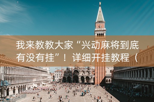 我来教教大家“兴动麻将到底有没有挂”！详细开挂教程（确实真的有挂)-抖音
