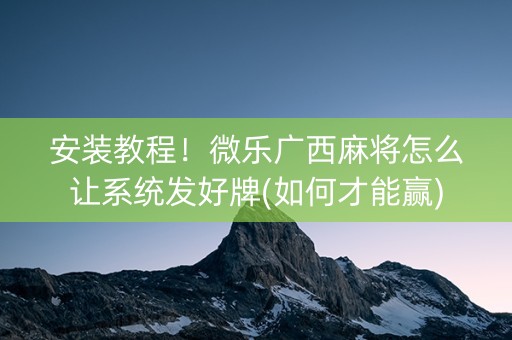安装教程！微乐广西麻将怎么让系统发好牌(如何才能赢)