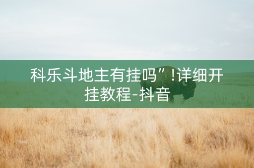 科乐斗地主有挂吗”!详细开挂教程-抖音