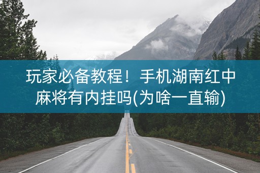 玩家必备教程！手机湖南红中麻将有内挂吗(为啥一直输)