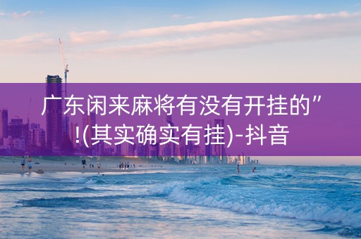 广东闲来麻将有没有开挂的”!(其实确实有挂)-抖音