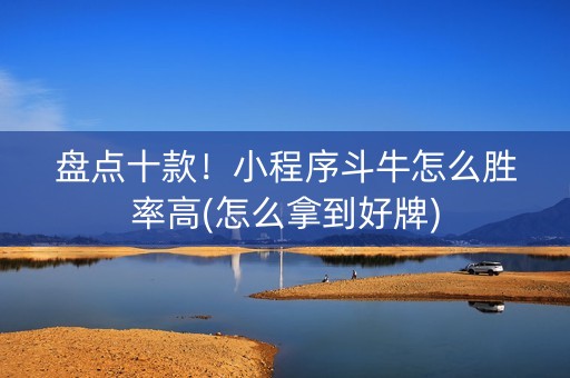 盘点十款！小程序斗牛怎么胜率高(怎么拿到好牌)