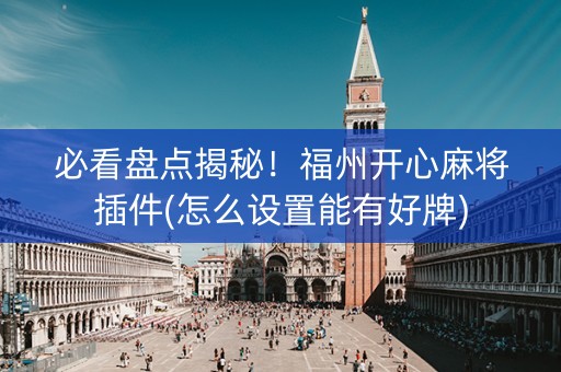 必看盘点揭秘！福州开心麻将插件(怎么设置能有好牌)