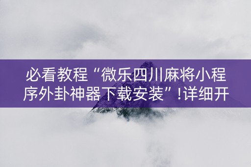 必看教程“微乐四川麻将小程序外卦神器下载安装”!详细开挂教程-抖音