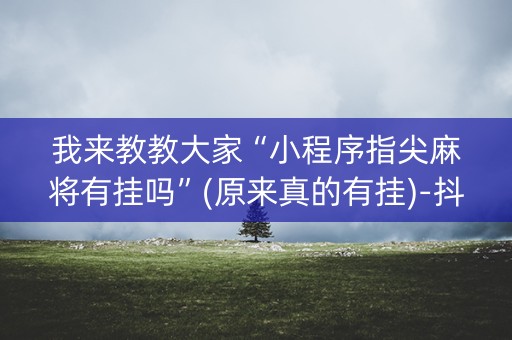 我来教教大家“小程序指尖麻将有挂吗”(原来真的有挂)-抖音