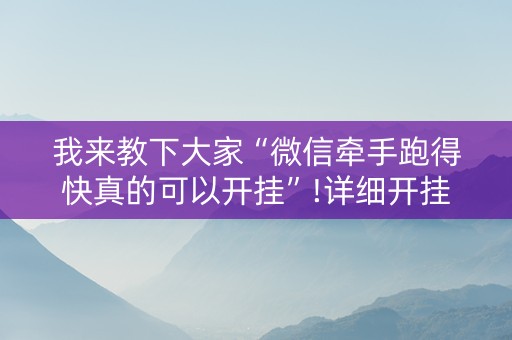 我来教下大家“微信牵手跑得快真的可以开挂”!详细开挂教程-抖音