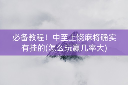必备教程！中至上饶麻将确实有挂的(怎么玩赢几率大)
