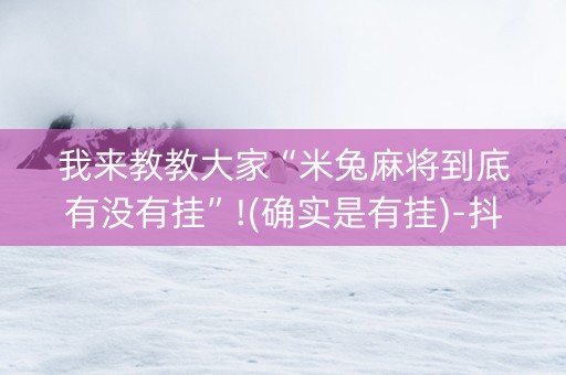 我来教教大家“米兔麻将到底有没有挂”!(确实是有挂)-抖音