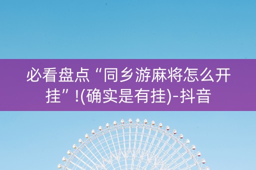 必看盘点“同乡游麻将怎么开挂”!(确实是有挂)-抖音