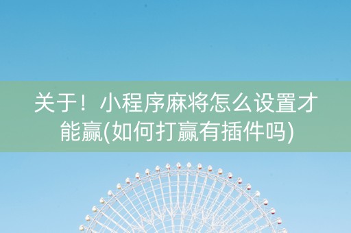 关于！小程序麻将怎么设置才能赢(如何打赢有插件吗)