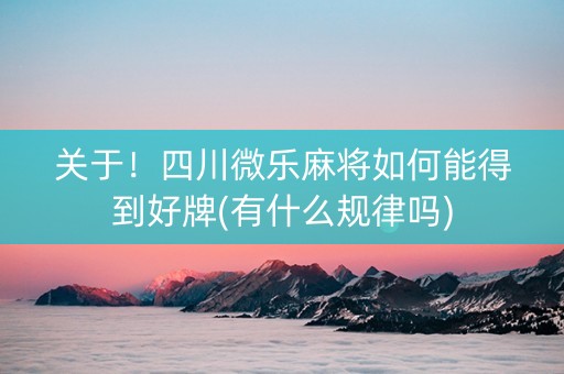关于！四川微乐麻将如何能得到好牌(有什么规律吗)