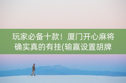 玩家必备十款！厦门开心麻将确实真的有挂(输赢设置胡牌规律)