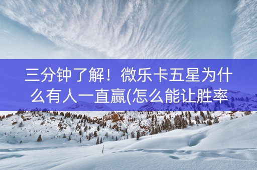 三分钟了解！微乐卡五星为什么有人一直赢(怎么能让胜率高)