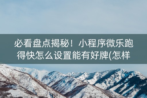 必看盘点揭秘！小程序微乐跑得快怎么设置能有好牌(怎样才能赢)
