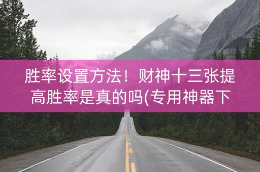胜率设置方法！财神十三张提高胜率是真的吗(专用神器下载)