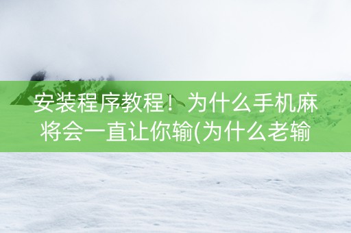 安装程序教程！为什么手机麻将会一直让你输(为什么老输)