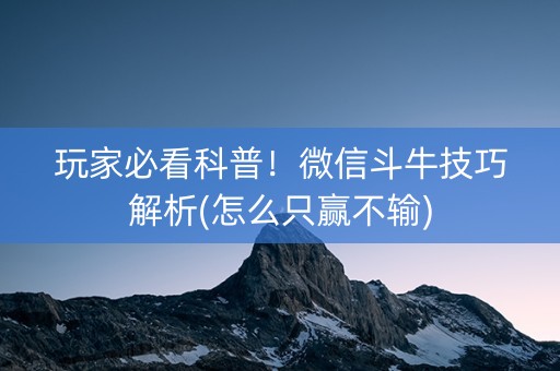 玩家必看科普！微信斗牛技巧解析(怎么只赢不输)