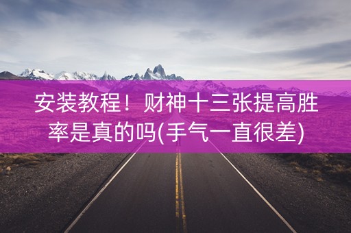 安装教程！财神十三张提高胜率是真的吗(手气一直很差)