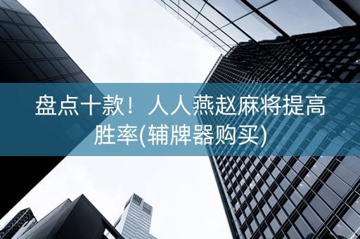 盘点十款！人人燕赵麻将提高胜率(辅牌器购买)
