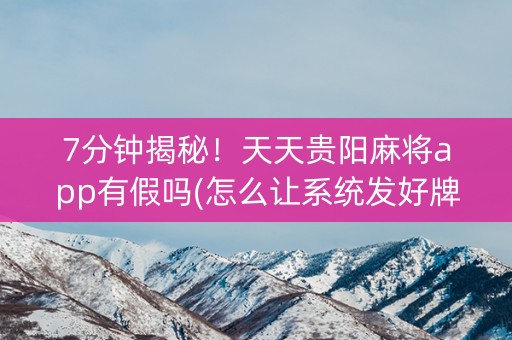 7分钟揭秘！天天贵阳麻将app有假吗(怎么让系统发好牌)