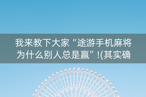 我来教下大家“途游手机麻将为什么别人总是赢”!(其实确实有挂)-抖音