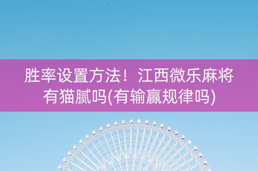 胜率设置方法！江西微乐麻将有猫腻吗(有输赢规律吗)