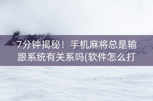 7分钟揭秘！手机麻将总是输跟系统有关系吗(软件怎么打赢)