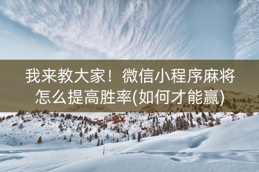 我来教大家！微信小程序麻将怎么提高胜率(如何才能赢)