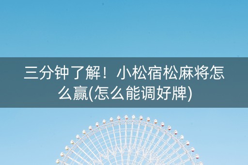 三分钟了解！小松宿松麻将怎么赢(怎么能调好牌)