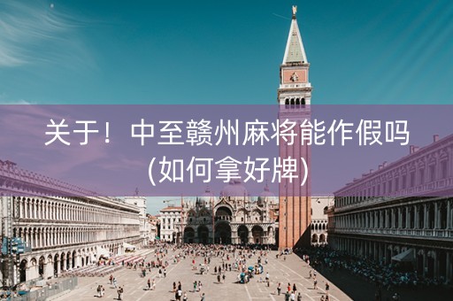 关于！中至赣州麻将能作假吗(如何拿好牌)