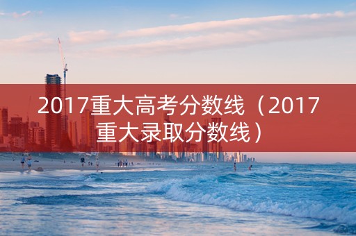2017重大高考分数线（2017重大录取分数线）
