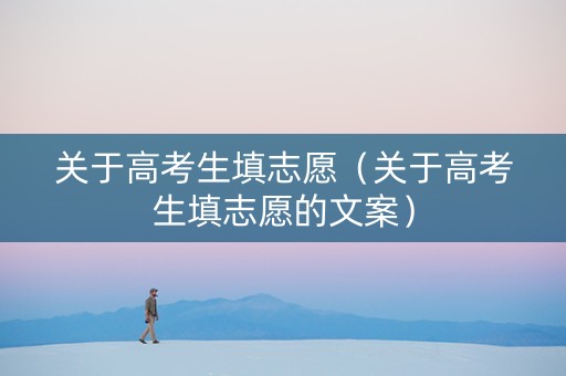 关于高考生填志愿（关于高考生填志愿的文案）