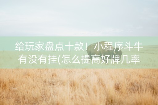 给玩家盘点十款！小程序斗牛有没有挂(怎么提高好牌几率)