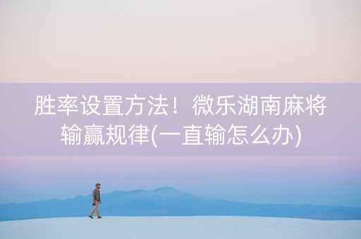 胜率设置方法！微乐湖南麻将输赢规律(一直输怎么办)