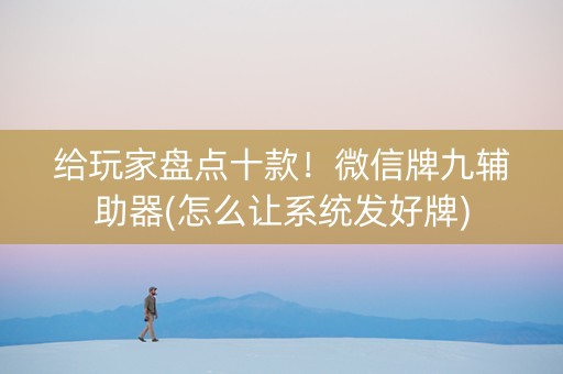 给玩家盘点十款！微信牌九辅助器(怎么让系统发好牌)
