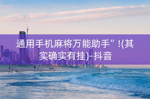 通用手机麻将万能助手”!(其实确实有挂)-抖音
