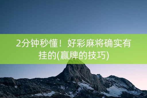 2分钟秒懂！好彩麻将确实有挂的(赢牌的技巧)